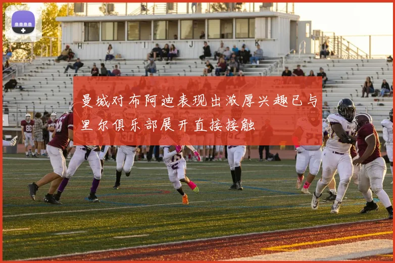 曼城对布阿迪表现出浓厚兴趣已与里尔俱乐部展开直接接触