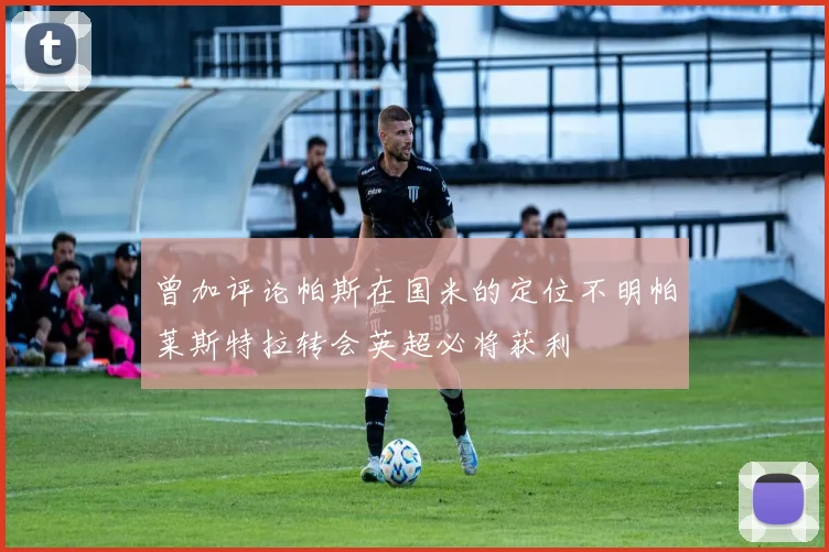 曾加评论帕斯在国米的定位不明帕莱斯特拉转会英超必将获利